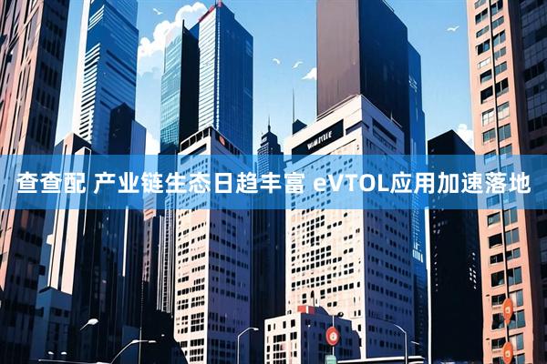 查查配 产业链生态日趋丰富 eVTOL应用加速落地