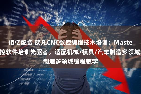 佰亿配资 欧凡CNC数控编程技术培训：MasterCAM数控软件培训先驱者，适配机械/模具/汽车制造多领域编程教学