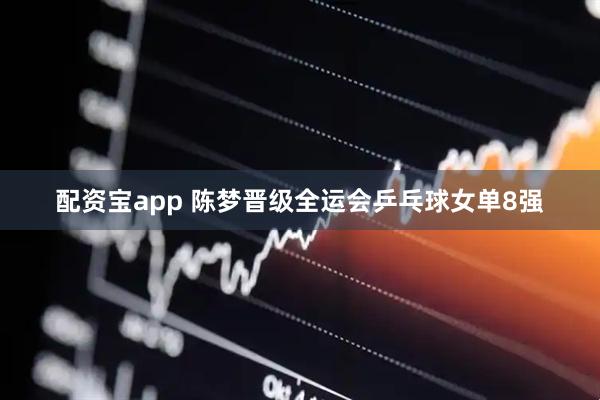 配资宝app 陈梦晋级全运会乒乓球女单8强